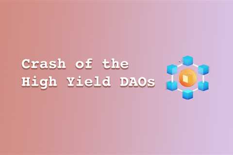 Crash of the High Yield DAOs – Was It a Scam All Along?