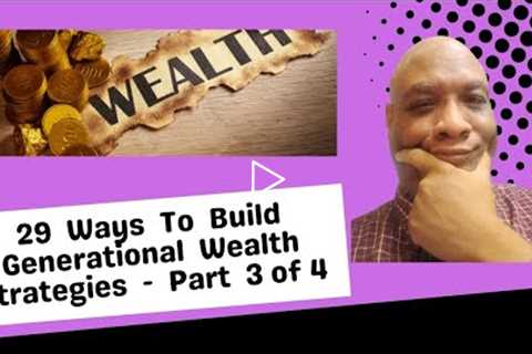Ways To Build Generational Wealth Strategies  (Part  3 of 4)