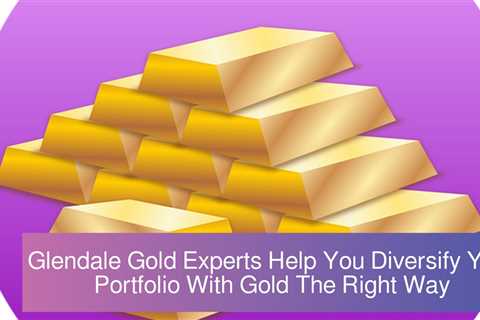 Glendale Gold Experts Help You Diversify Your Portfolio With Gold The Right Way