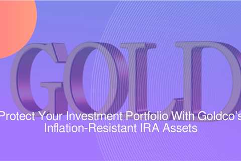 Protect Your Investment Portfolio With Goldco’s Inflation-Resistant IRA Assets