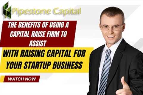 The Benefits of Using a Capital Raise Firm to Assist with Raising Capital for Your Startup Business