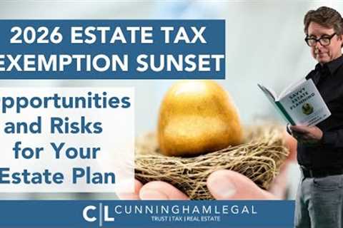 2026 Estate Tax Exemption Sunset: Opportunities and Risks for Your Estate Plan