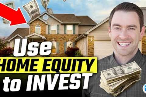 How to Use Home Equity to Invest in Real Estate NOW