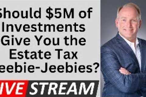 Should You Worry About Estate Tax With A $5 Million Estate?