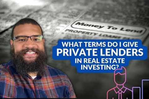 What Terms Do I Give Private Lenders For Real Estate Investing