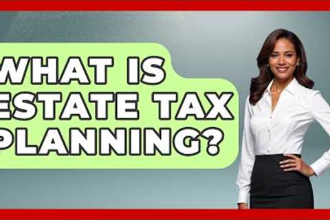 What Is Estate Tax Planning? | Your Civil Rights Guide