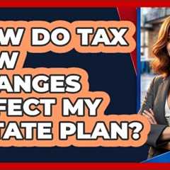 How Do Tax Law Changes Affect My Estate Plan?