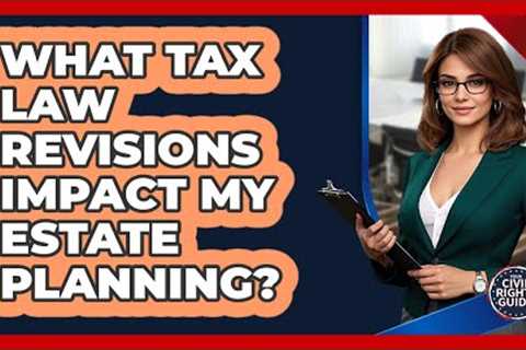 What Tax Law Revisions Impact My Estate Planning?